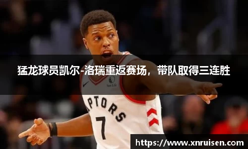 猛龙球员凯尔-洛瑞重返赛场，带队取得三连胜