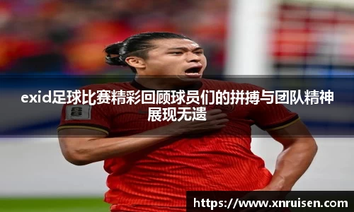 exid足球比赛精彩回顾球员们的拼搏与团队精神展现无遗