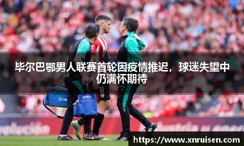 毕尔巴鄂男人联赛首轮因疫情推迟，球迷失望中仍满怀期待