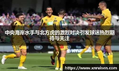 中央海岸水手与北方虎的激烈对决引发球迷热烈期待与关注