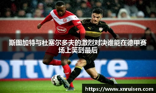 斯图加特与杜塞尔多夫的激烈对决谁能在德甲赛场上笑到最后