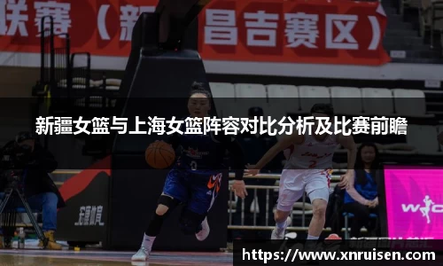 新疆女篮与上海女篮阵容对比分析及比赛前瞻